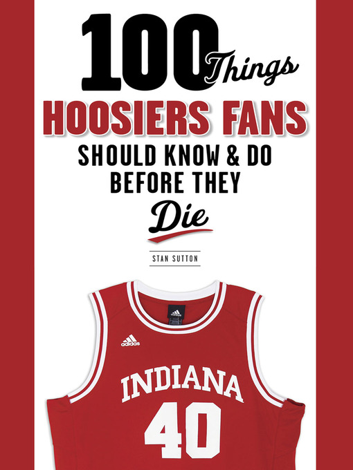 Title details for 100 Things Hoosiers Fans Should Know & Do Before They Die by Stan Sutton - Available